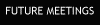 FUTURE MEETINGS